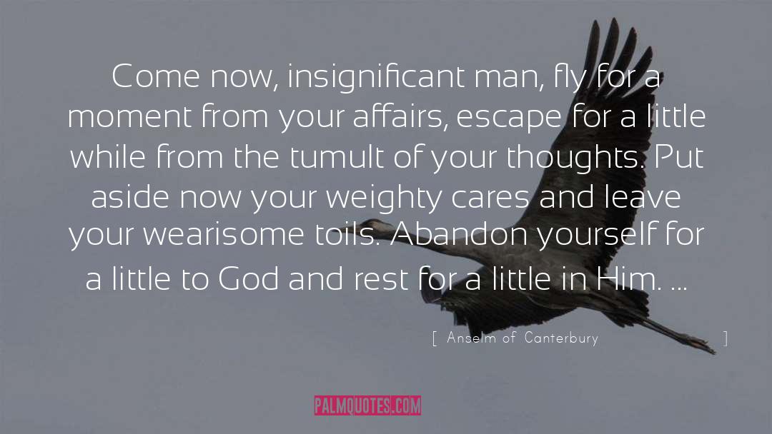 Anselm Of Canterbury Quotes: Come now, insignificant man, fly