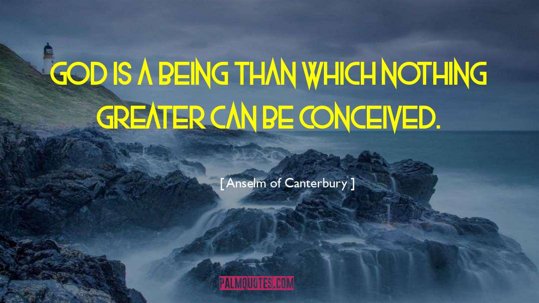 Anselm Of Canterbury Quotes: God is a being than