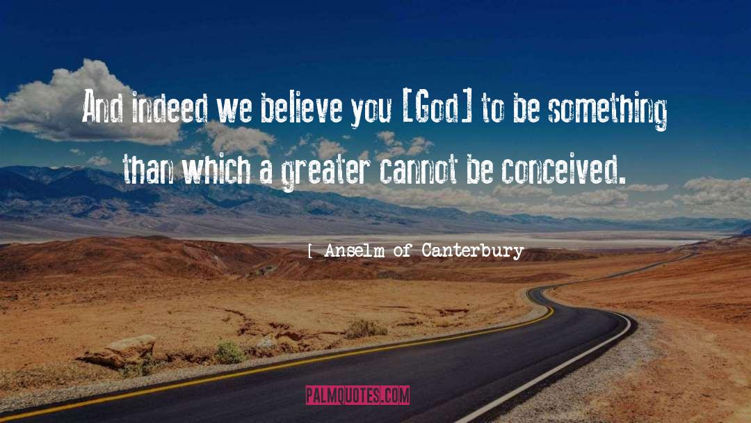 Anselm Of Canterbury Quotes: And indeed we believe you