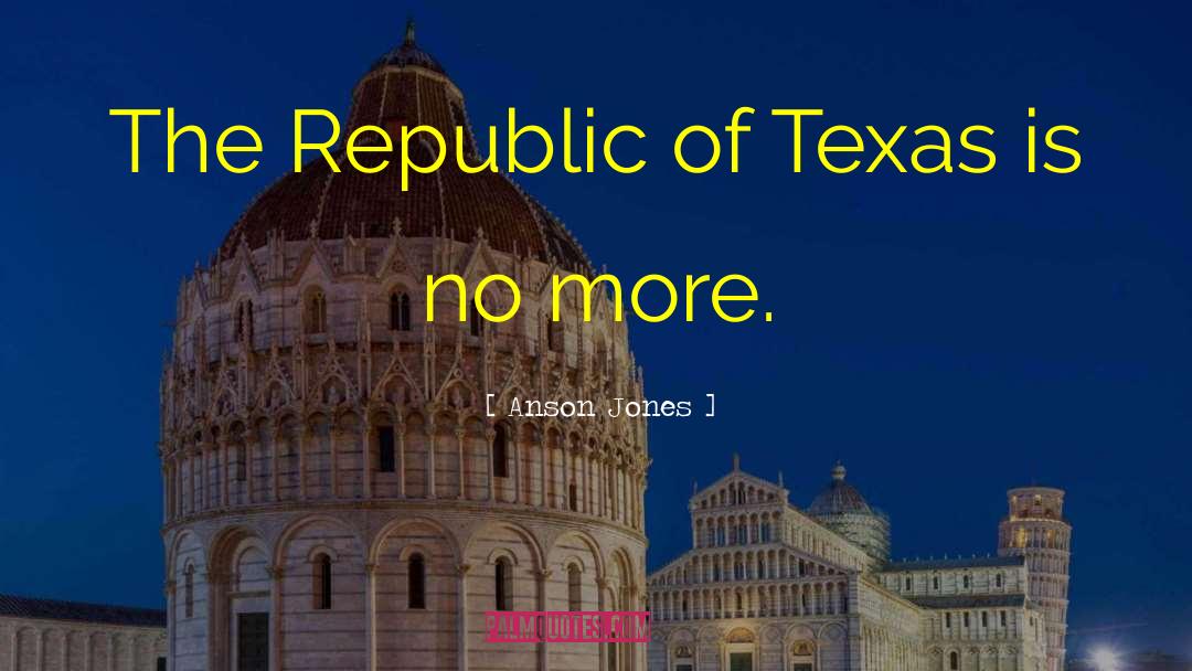 Anson Jones Quotes: The Republic of Texas is