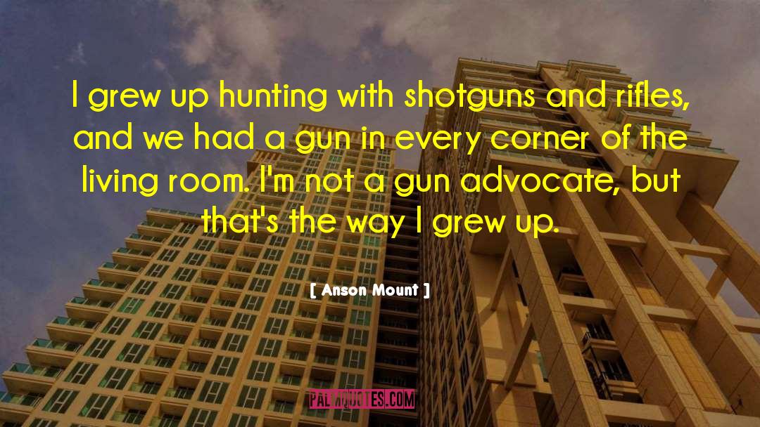 Anson Mount Quotes: I grew up hunting with