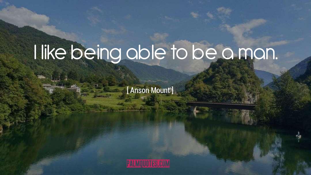 Anson Mount Quotes: I like being able to