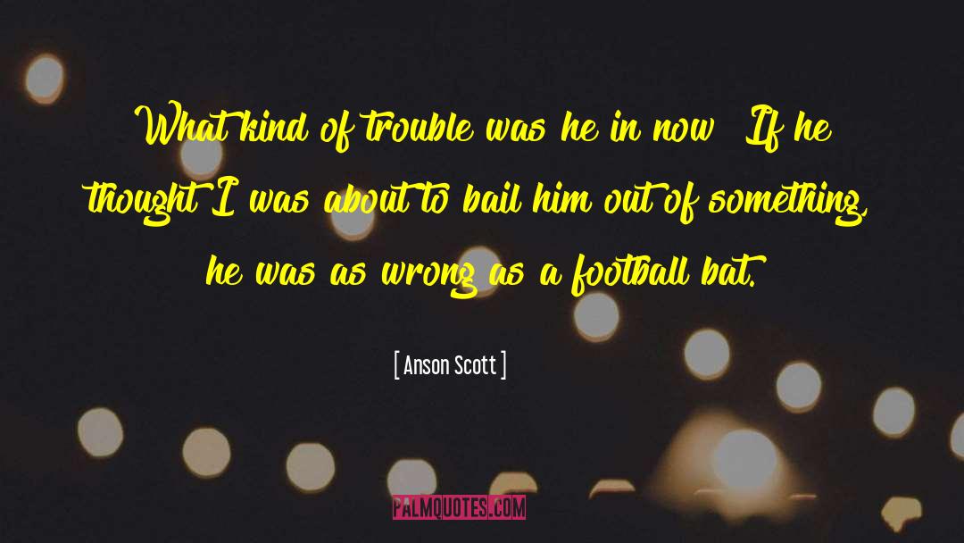 Anson Scott Quotes: What kind of trouble was