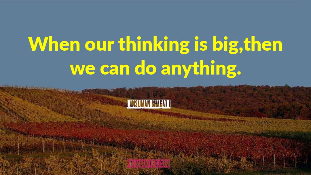 Ansuman Bhagat Quotes: When our thinking is big,<br