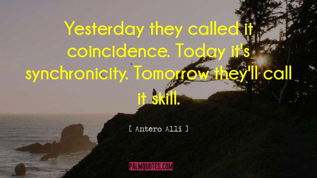 Antero Alli Quotes: Yesterday they called it coincidence.