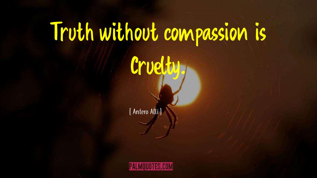 Antero Alli Quotes: Truth without compassion is Cruelty.