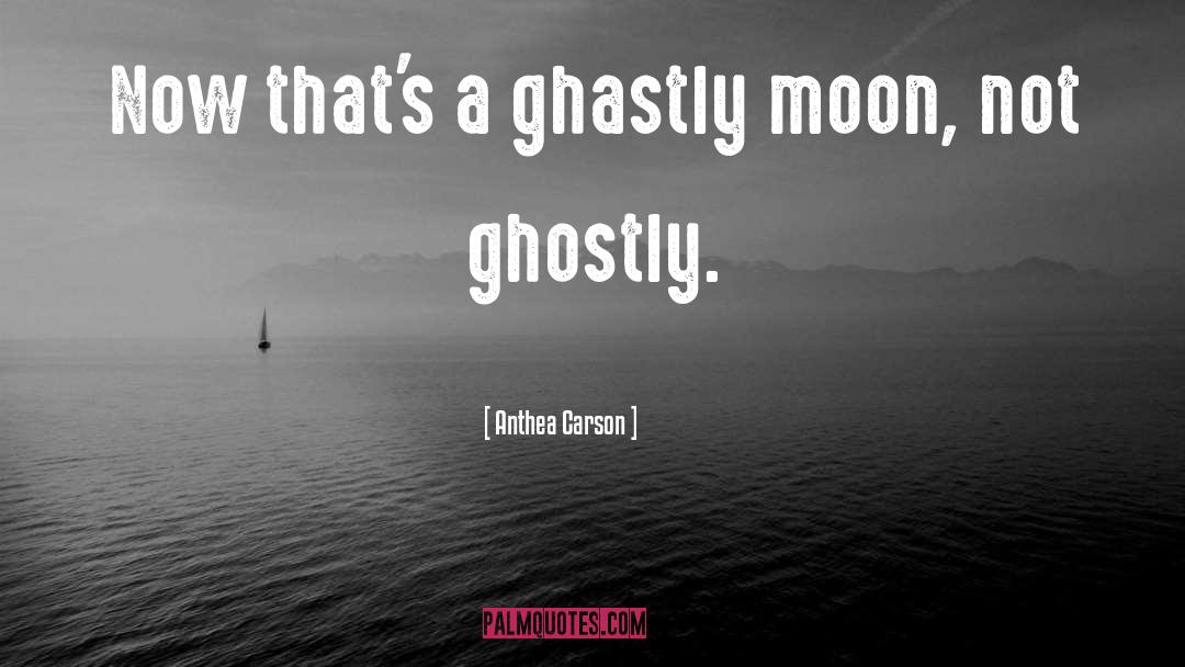 Anthea Carson Quotes: Now that's a ghastly moon,
