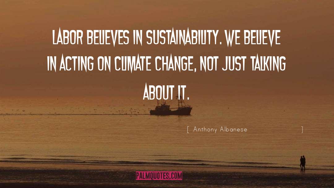 Anthony Albanese Quotes: Labor believes in sustainability. We