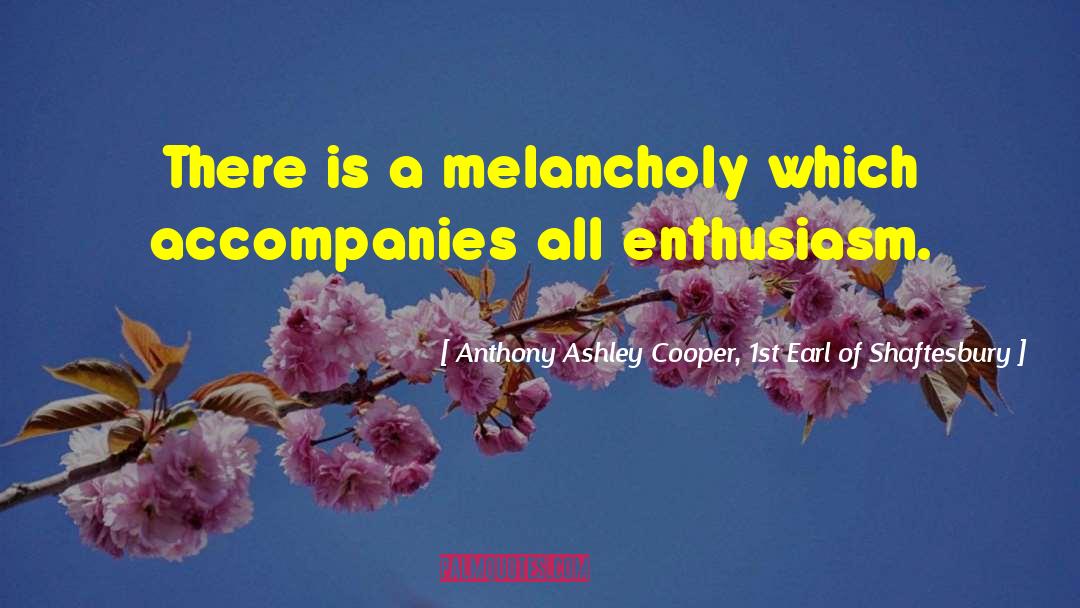 Anthony Ashley Cooper, 1st Earl Of Shaftesbury Quotes: There is a melancholy which