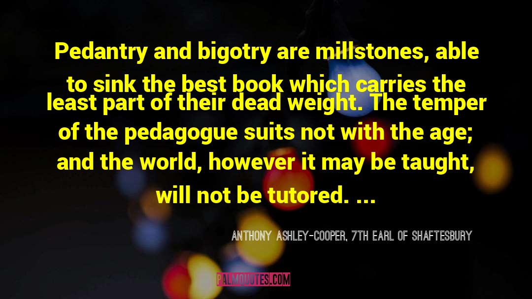 Anthony Ashley-Cooper, 7th Earl Of Shaftesbury Quotes: Pedantry and bigotry are millstones,