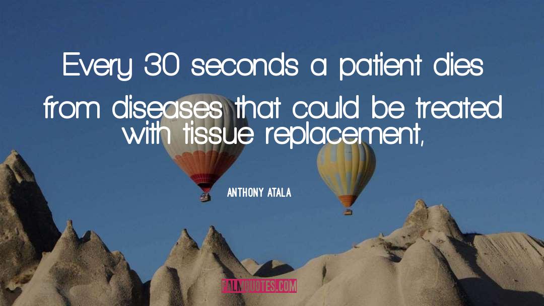 Anthony Atala Quotes: Every 30 seconds a patient