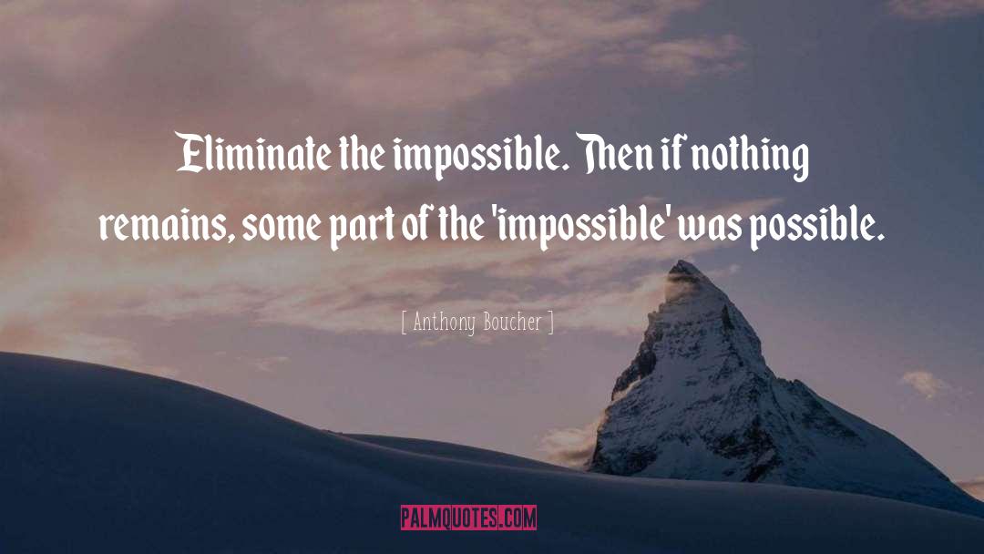 Anthony Boucher Quotes: Eliminate the impossible. Then if