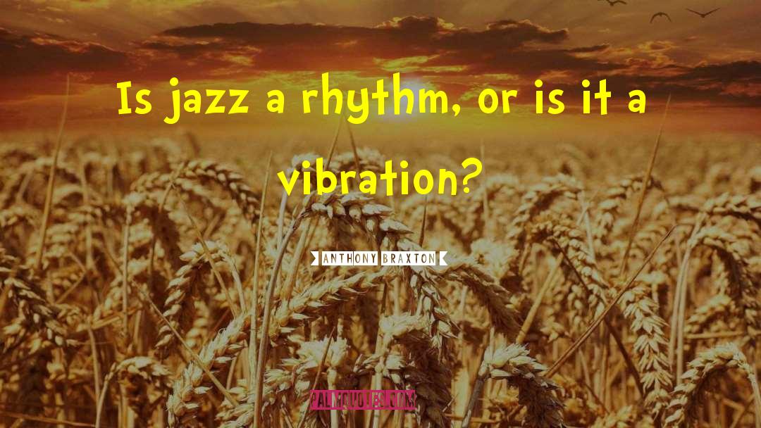 Anthony Braxton Quotes: Is jazz a rhythm, or