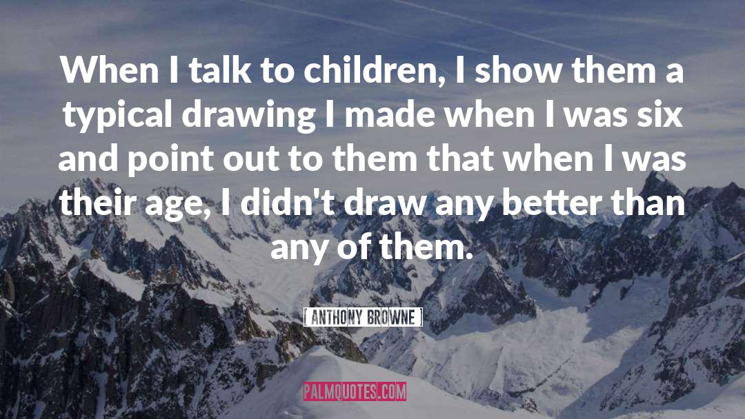 Anthony Browne Quotes: When I talk to children,