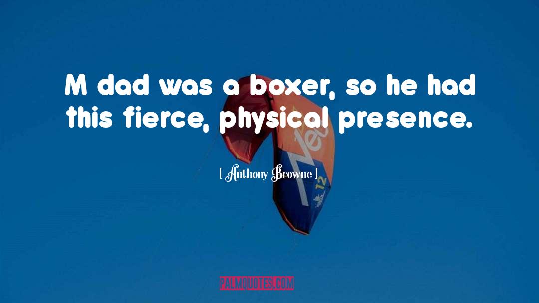 Anthony Browne Quotes: M dad was a boxer,