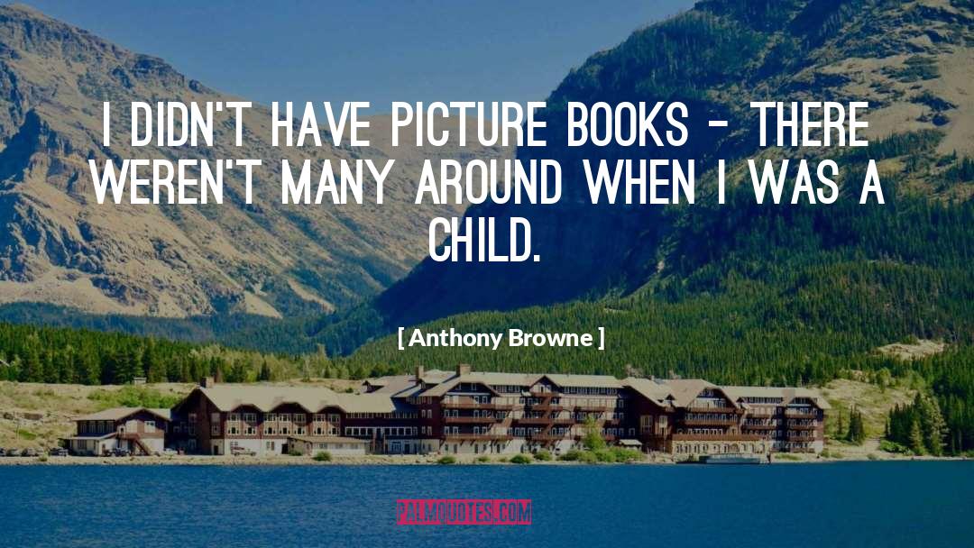 Anthony Browne Quotes: I didn't have picture books