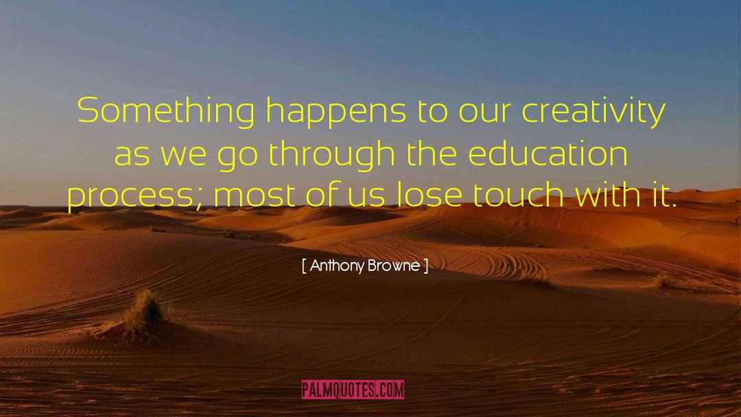Anthony Browne Quotes: Something happens to our creativity