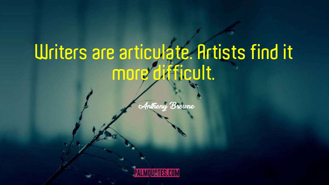 Anthony Browne Quotes: Writers are articulate. Artists find