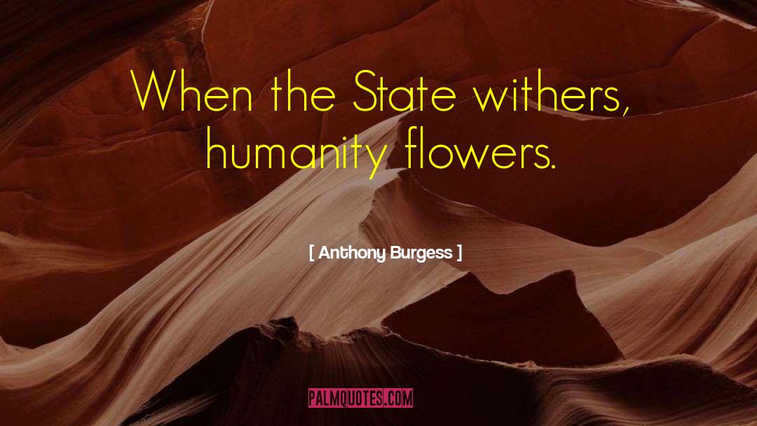 Anthony Burgess Quotes: When the State withers, humanity