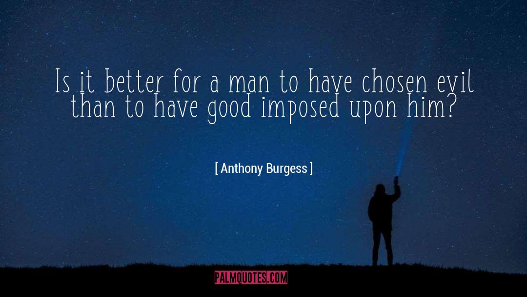 Anthony Burgess Quotes: Is it better for a