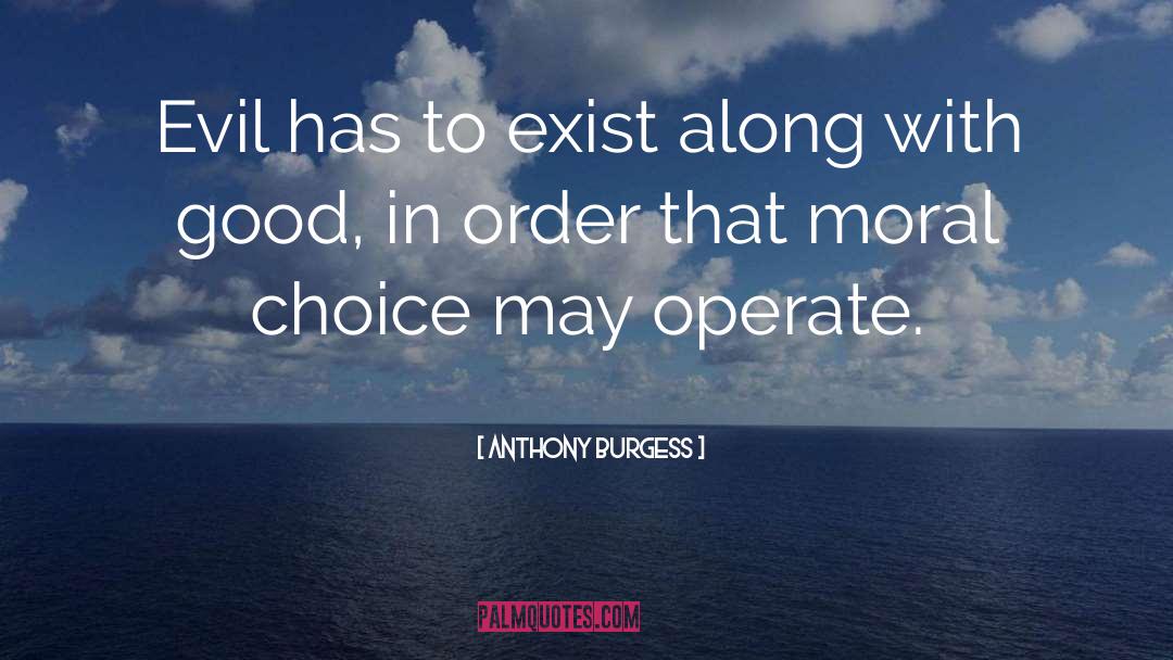 Anthony Burgess Quotes: Evil has to exist along