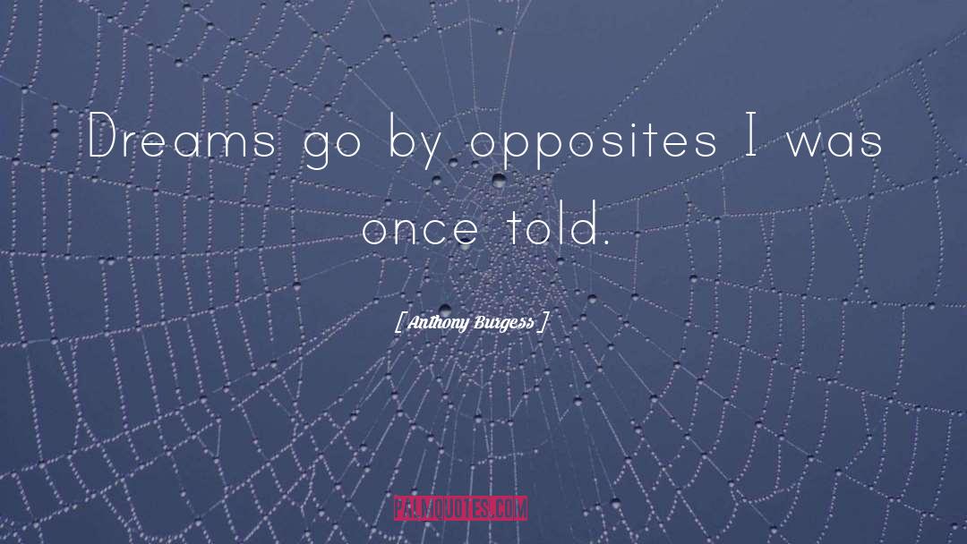 Anthony Burgess Quotes: Dreams go by opposites I