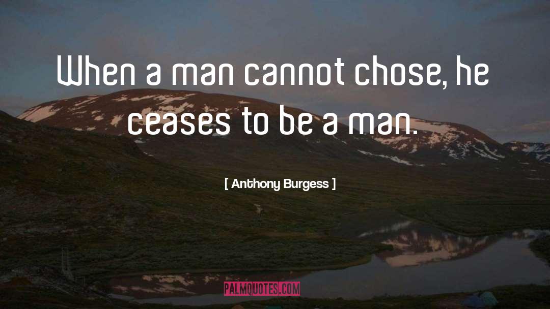 Anthony Burgess Quotes: When a man cannot chose,