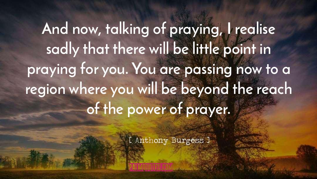 Anthony Burgess Quotes: And now, talking of praying,