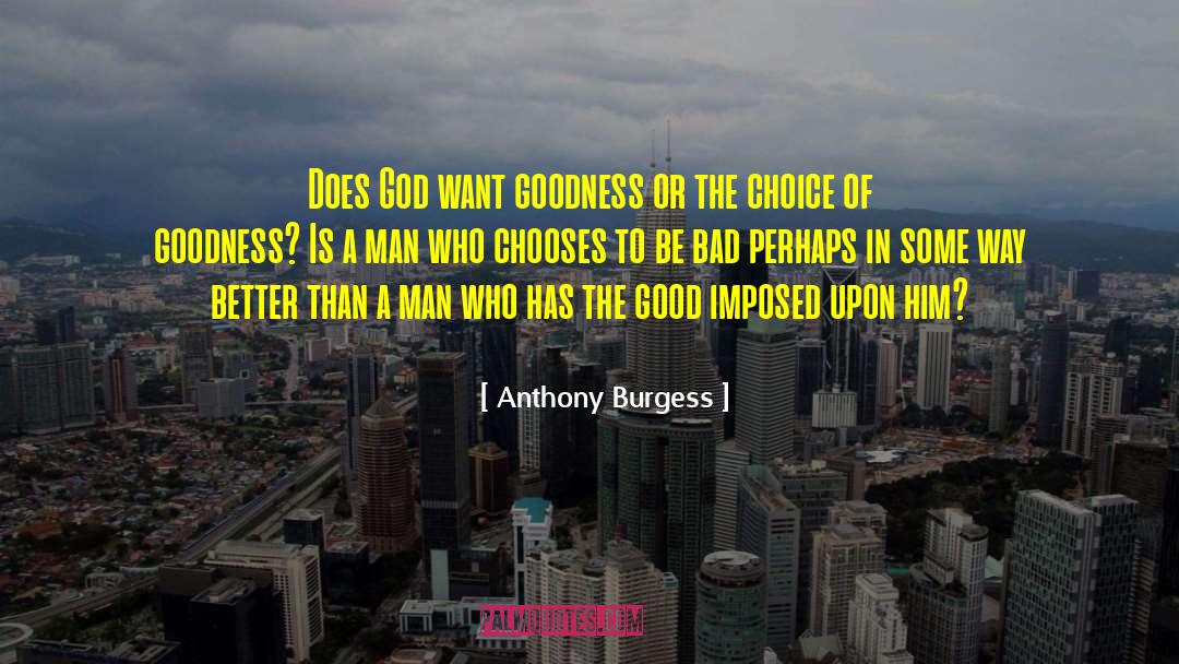 Anthony Burgess Quotes: Does God want goodness or
