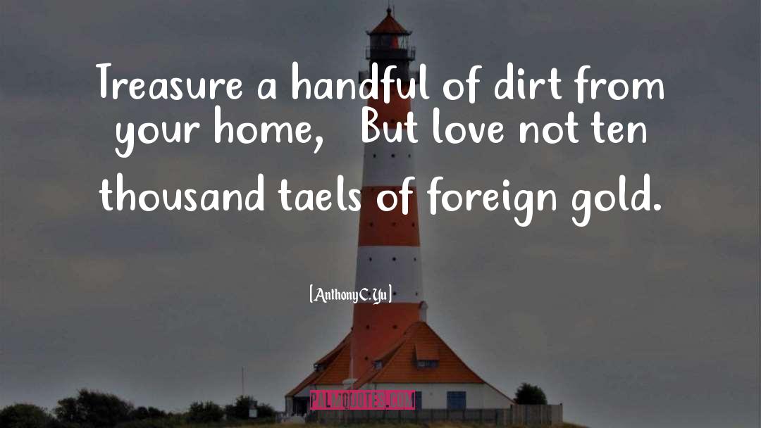 Anthony C. Yu Quotes: Treasure a handful of dirt