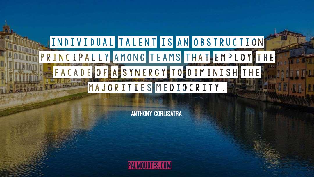 Anthony Corlisatra Quotes: Individual talent is an obstruction