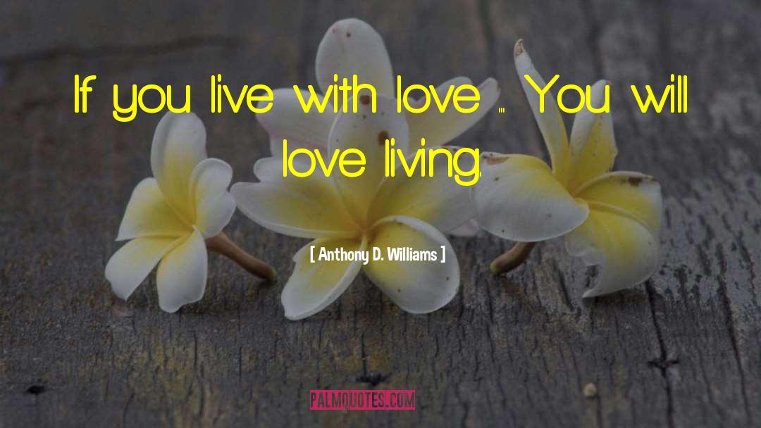 Anthony D. Williams Quotes: If you live with love