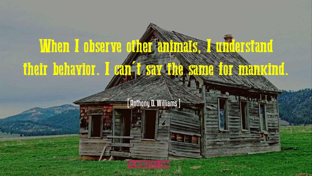 Anthony D. Williams Quotes: When I observe other animals,