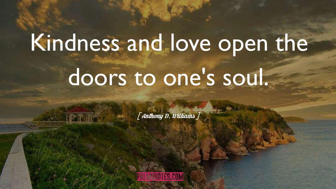 Anthony D. Williams Quotes: Kindness and love open the