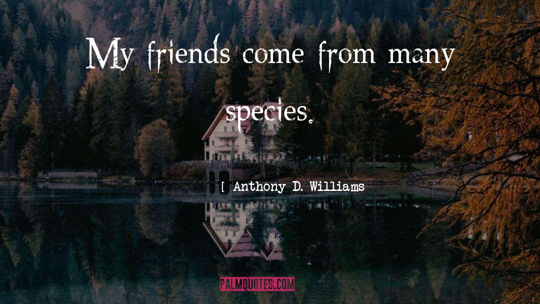 Anthony D. Williams Quotes: My friends come from many
