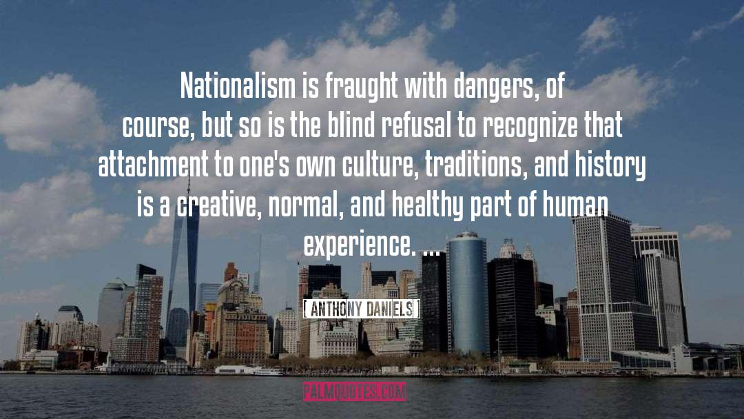 Anthony Daniels Quotes: Nationalism is fraught with dangers,