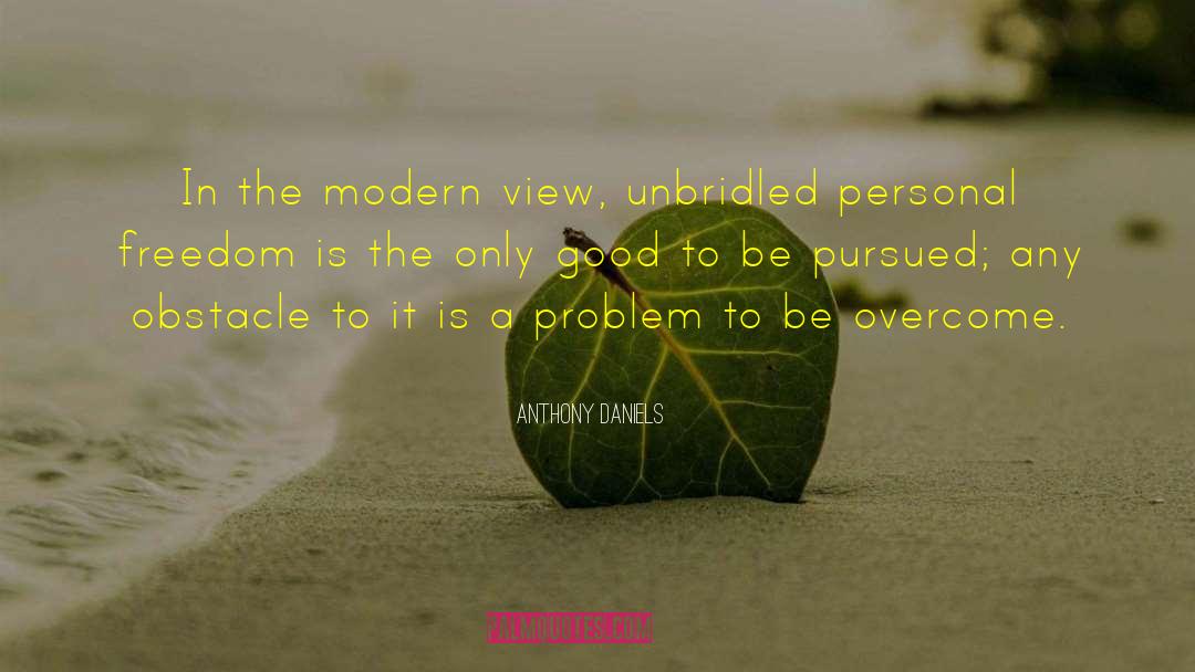 Anthony Daniels Quotes: In the modern view, unbridled