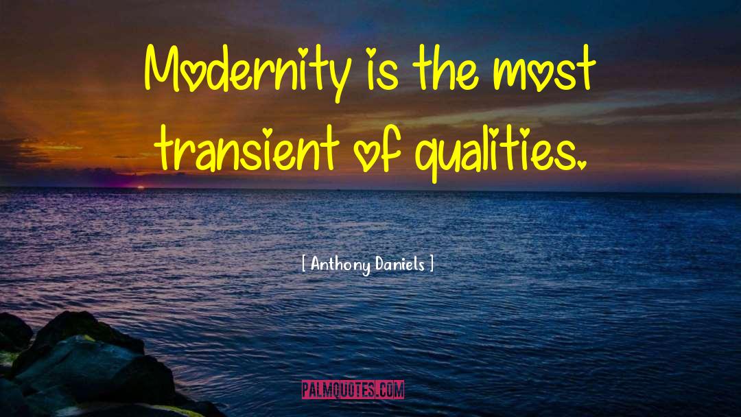 Anthony Daniels Quotes: Modernity is the most transient