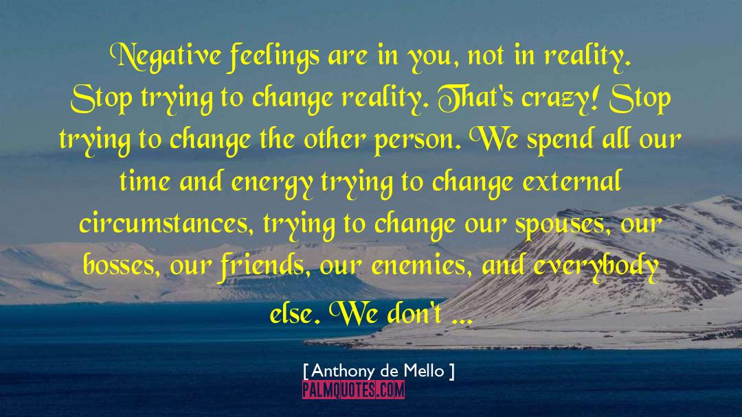 Anthony De Mello Quotes: Negative feelings are in you,