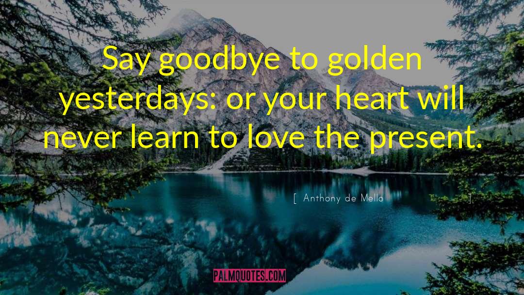 Anthony De Mello Quotes: Say goodbye to golden yesterdays: