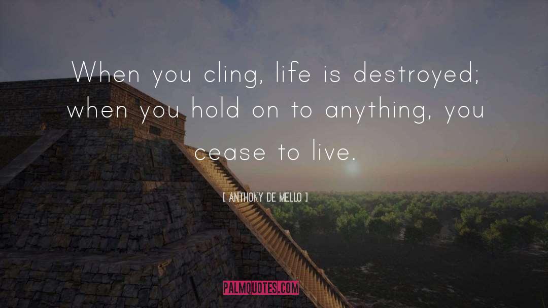 Anthony De Mello Quotes: When you cling, life is