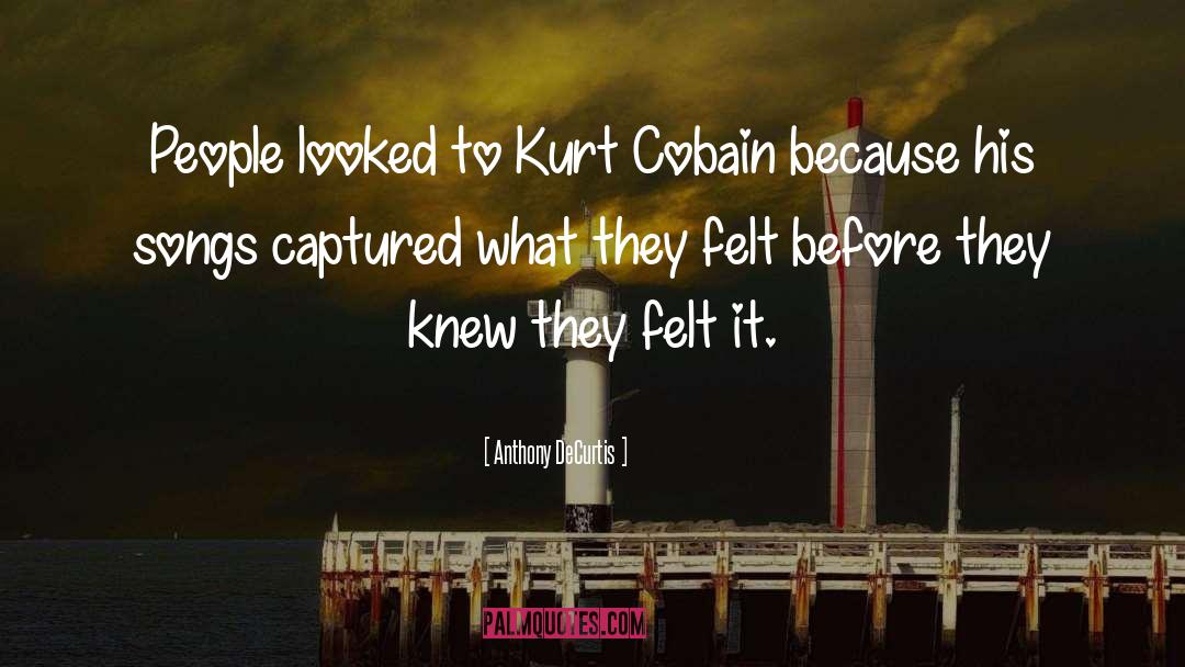 Anthony DeCurtis Quotes: People looked to Kurt Cobain
