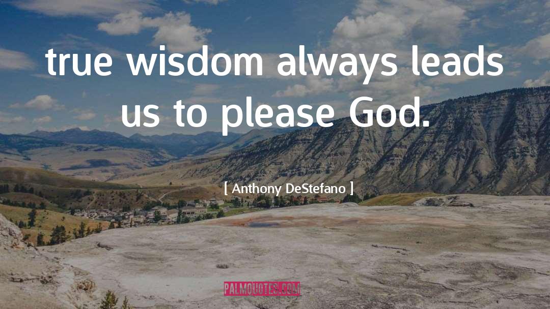 Anthony DeStefano Quotes: true wisdom always leads us