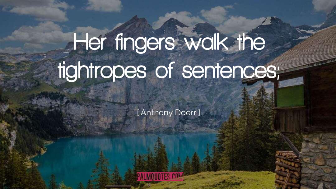 Anthony Doerr Quotes: Her fingers walk the tightropes