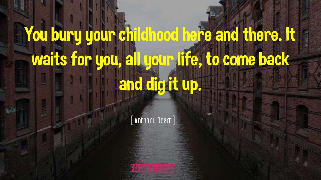 Anthony Doerr Quotes: You bury your childhood here