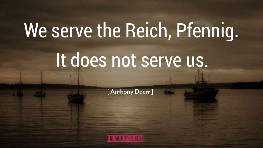 Anthony Doerr Quotes: We serve the Reich, Pfennig.