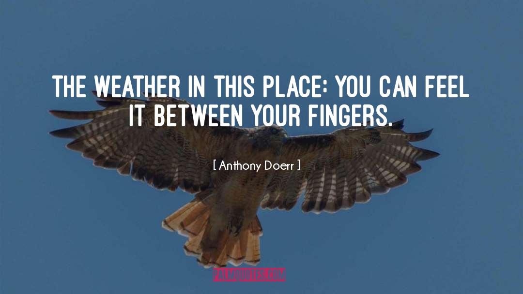 Anthony Doerr Quotes: The weather in this place: