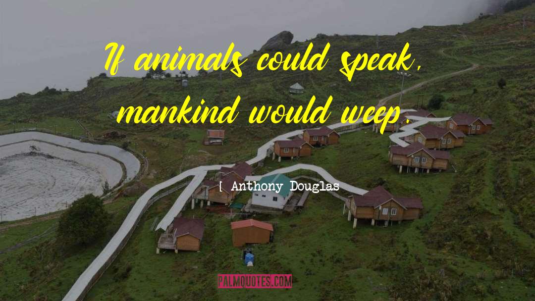 Anthony Douglas Quotes: If animals could speak, mankind