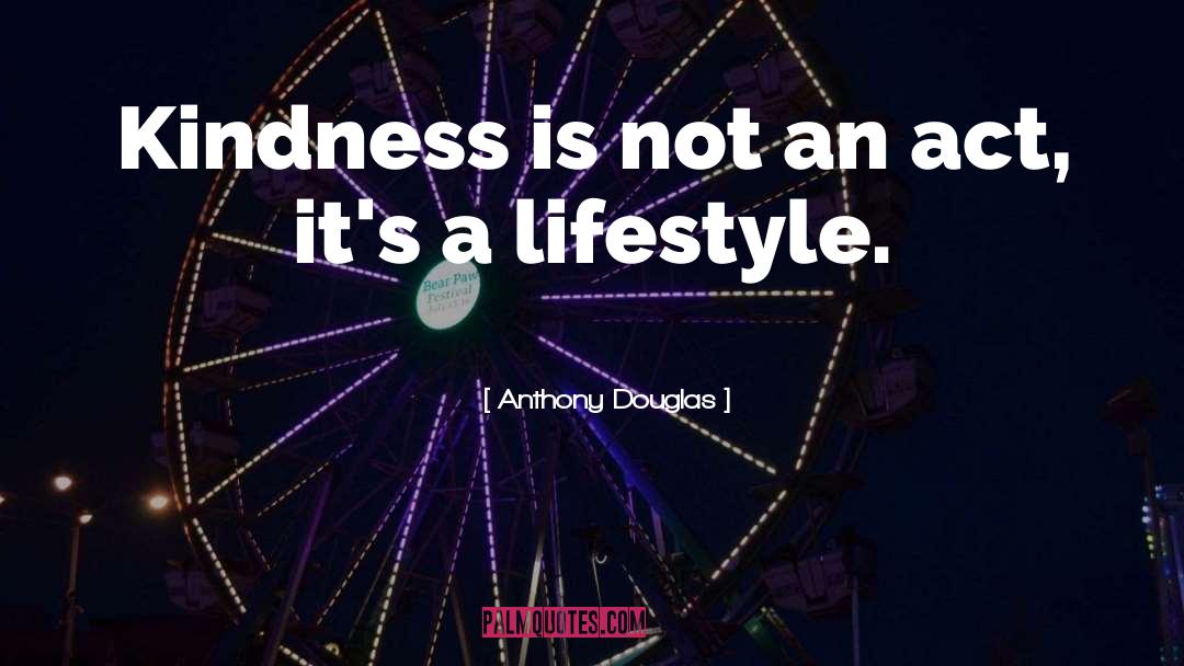 Anthony Douglas Quotes: Kindness is not an act,