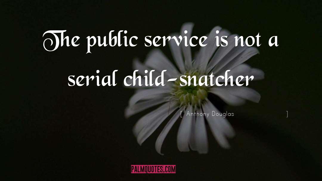 Anthony Douglas Quotes: The public service is not